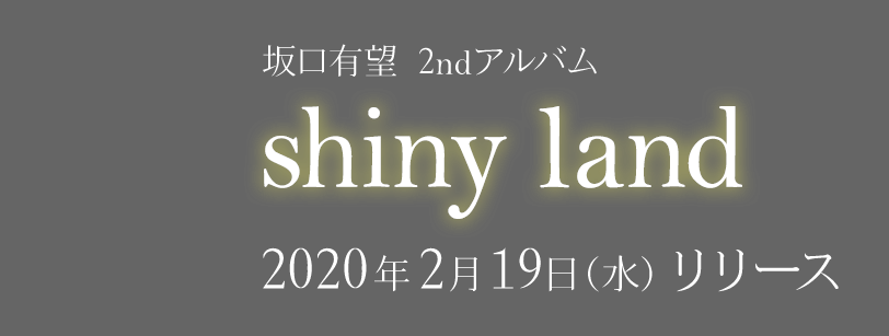 坂口有望2nd full album「shiny land」2020.2.19 (WED) RELEASE
