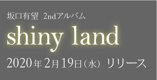 坂口有望2nd full album「shiny land」2020.2.19 (WED) RELEASE